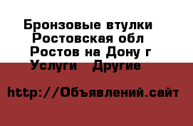 Бронзовые втулки - Ростовская обл., Ростов-на-Дону г. Услуги » Другие   